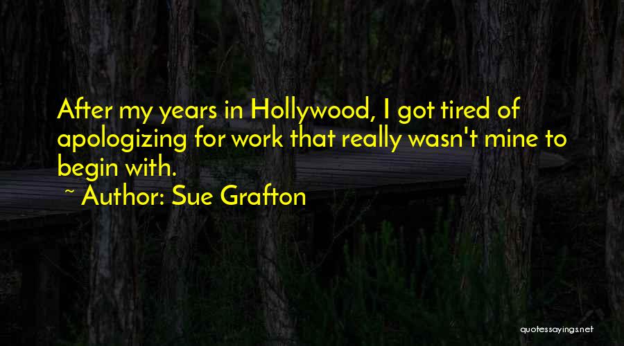 Sue Grafton Quotes: After My Years In Hollywood, I Got Tired Of Apologizing For Work That Really Wasn't Mine To Begin With.