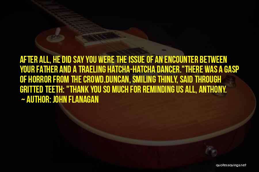 John Flanagan Quotes: After All, He Did Say You Were The Issue Of An Encounter Between Your Father And A Traeling Hatcha-hatcha Dancer.there