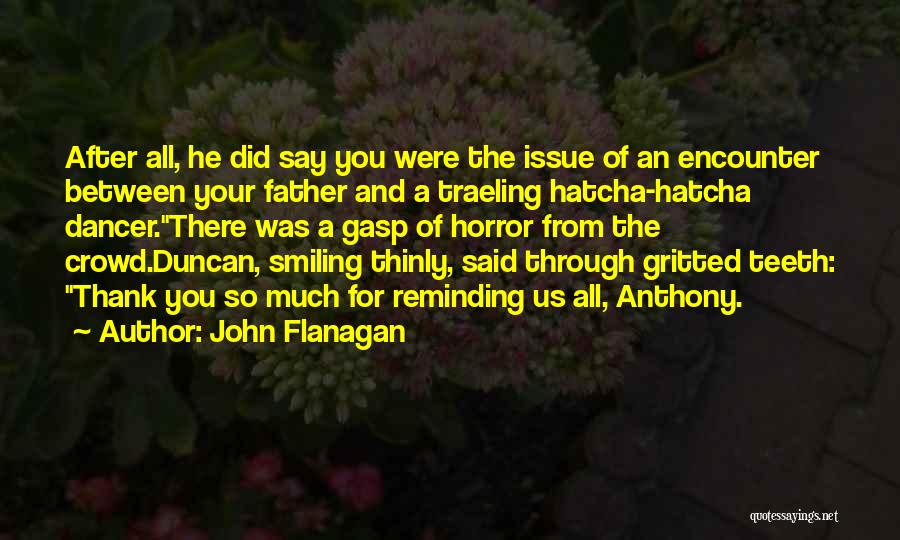 John Flanagan Quotes: After All, He Did Say You Were The Issue Of An Encounter Between Your Father And A Traeling Hatcha-hatcha Dancer.there