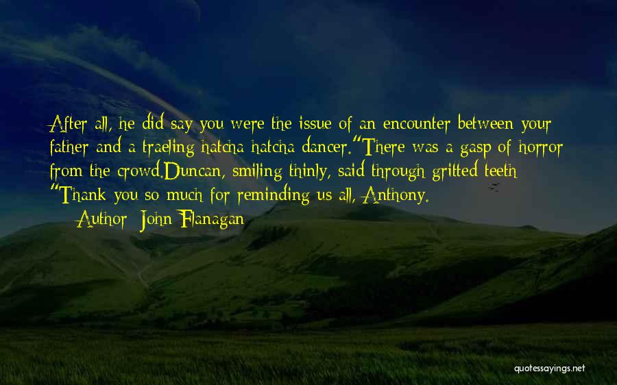 John Flanagan Quotes: After All, He Did Say You Were The Issue Of An Encounter Between Your Father And A Traeling Hatcha-hatcha Dancer.there