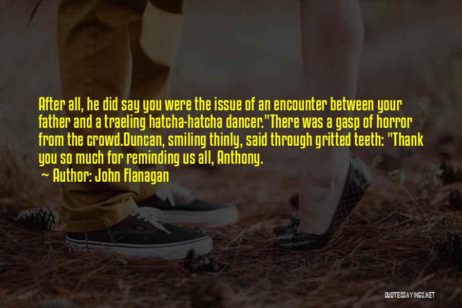 John Flanagan Quotes: After All, He Did Say You Were The Issue Of An Encounter Between Your Father And A Traeling Hatcha-hatcha Dancer.there