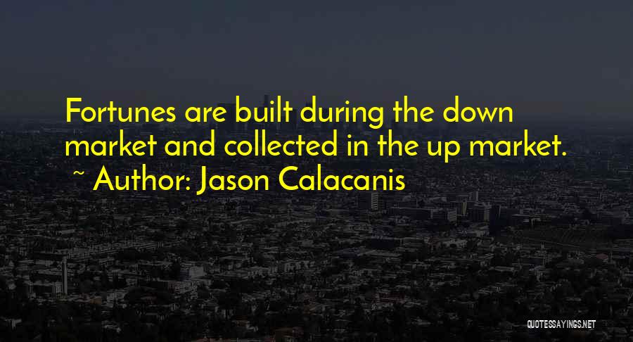 Jason Calacanis Quotes: Fortunes Are Built During The Down Market And Collected In The Up Market.