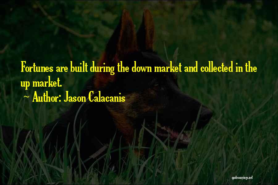 Jason Calacanis Quotes: Fortunes Are Built During The Down Market And Collected In The Up Market.