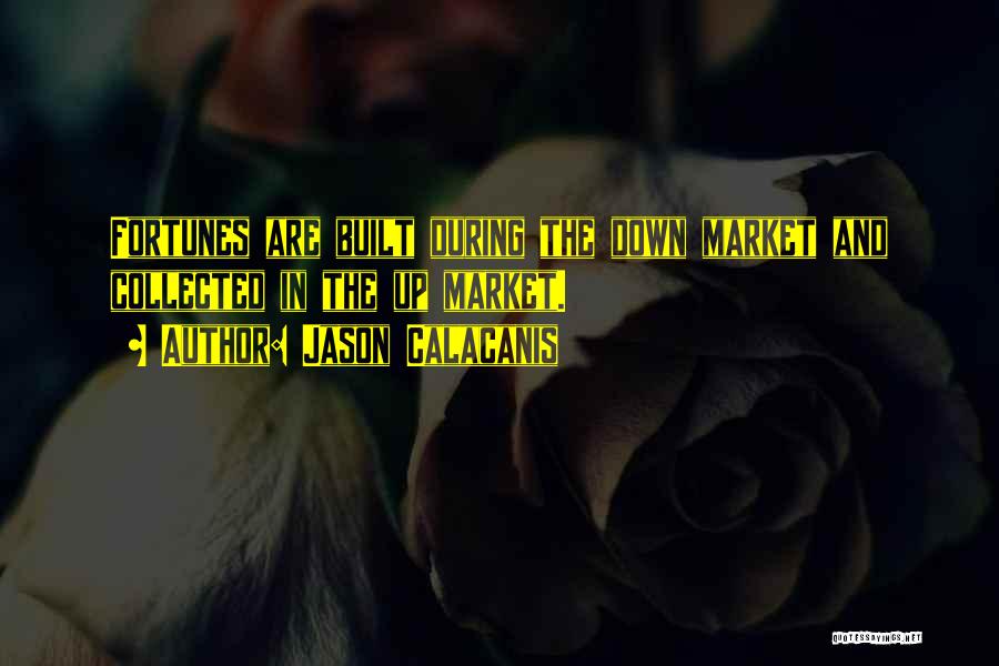 Jason Calacanis Quotes: Fortunes Are Built During The Down Market And Collected In The Up Market.