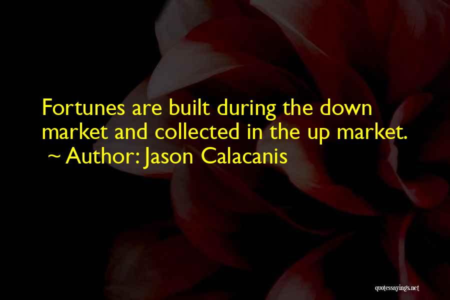 Jason Calacanis Quotes: Fortunes Are Built During The Down Market And Collected In The Up Market.