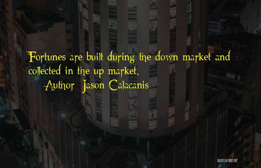 Jason Calacanis Quotes: Fortunes Are Built During The Down Market And Collected In The Up Market.