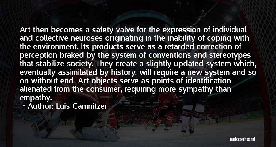 Luis Camnitzer Quotes: Art Then Becomes A Safety Valve For The Expression Of Individual And Collective Neuroses Originating In The Inability Of Coping