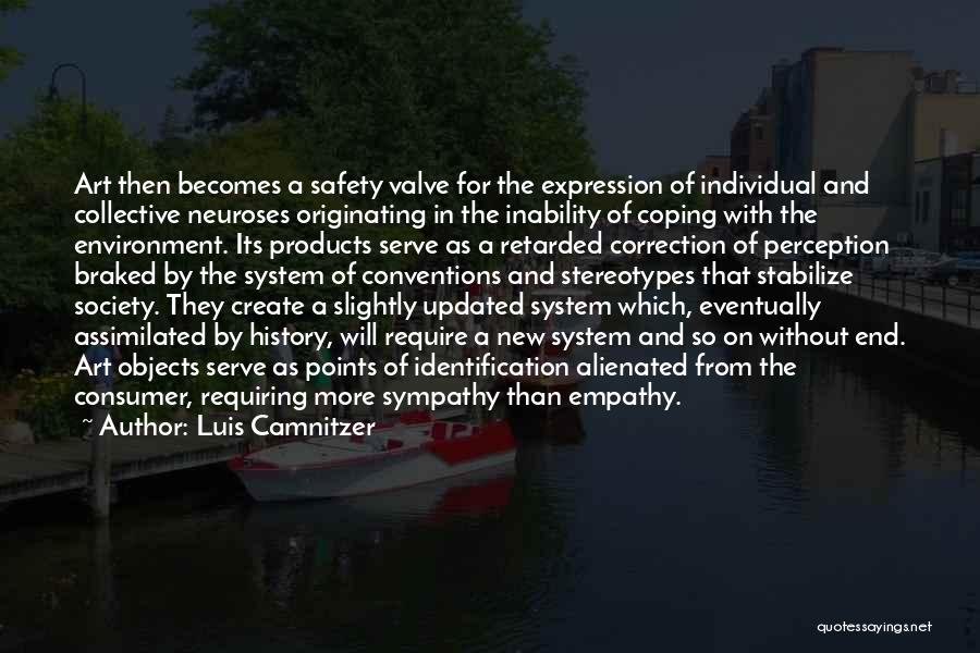 Luis Camnitzer Quotes: Art Then Becomes A Safety Valve For The Expression Of Individual And Collective Neuroses Originating In The Inability Of Coping