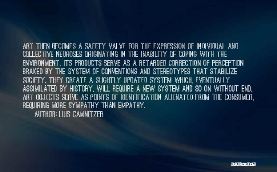 Luis Camnitzer Quotes: Art Then Becomes A Safety Valve For The Expression Of Individual And Collective Neuroses Originating In The Inability Of Coping