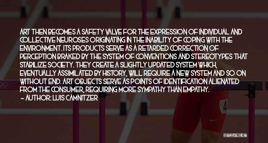 Luis Camnitzer Quotes: Art Then Becomes A Safety Valve For The Expression Of Individual And Collective Neuroses Originating In The Inability Of Coping