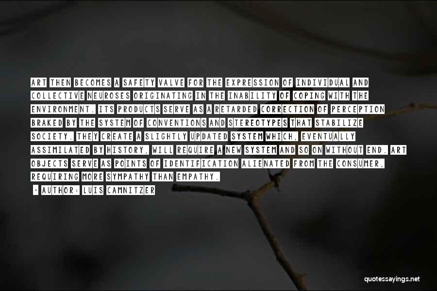 Luis Camnitzer Quotes: Art Then Becomes A Safety Valve For The Expression Of Individual And Collective Neuroses Originating In The Inability Of Coping
