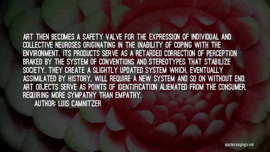 Luis Camnitzer Quotes: Art Then Becomes A Safety Valve For The Expression Of Individual And Collective Neuroses Originating In The Inability Of Coping