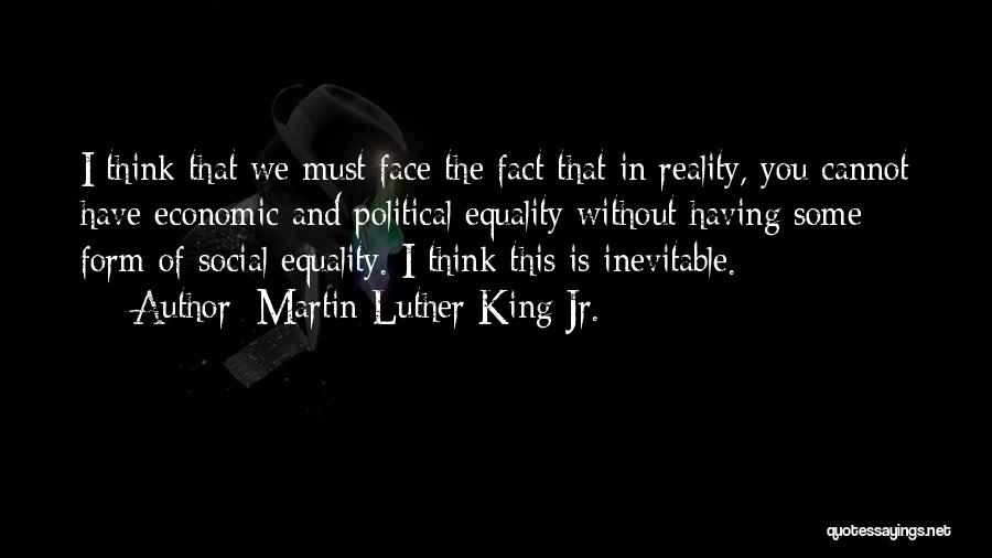 Martin Luther King Jr. Quotes: I Think That We Must Face The Fact That In Reality, You Cannot Have Economic And Political Equality Without Having