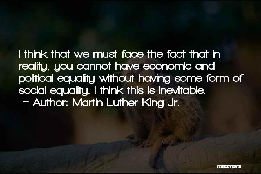 Martin Luther King Jr. Quotes: I Think That We Must Face The Fact That In Reality, You Cannot Have Economic And Political Equality Without Having