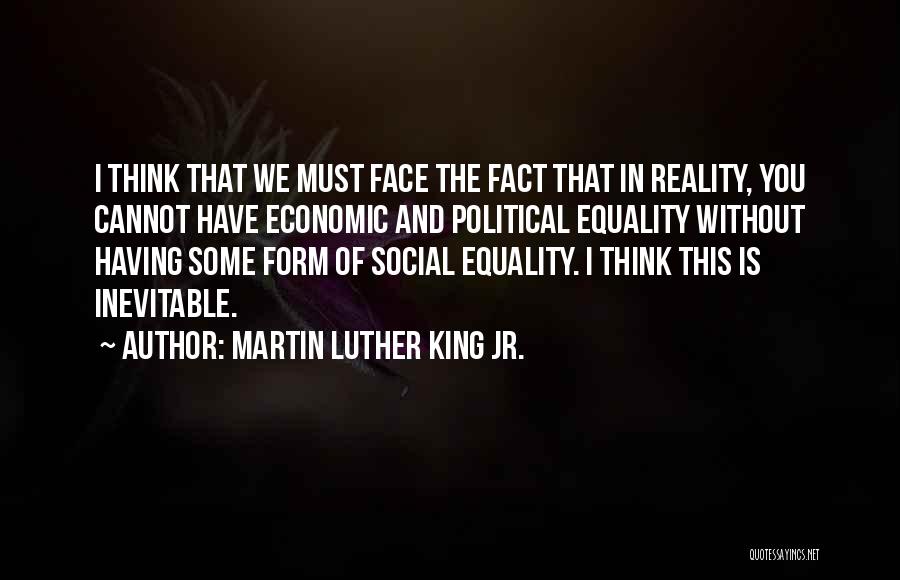 Martin Luther King Jr. Quotes: I Think That We Must Face The Fact That In Reality, You Cannot Have Economic And Political Equality Without Having