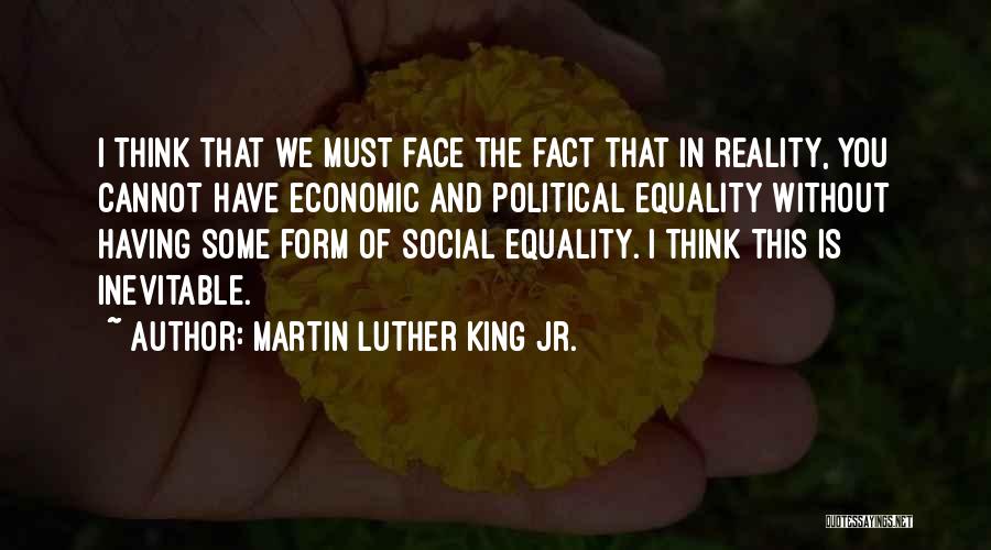 Martin Luther King Jr. Quotes: I Think That We Must Face The Fact That In Reality, You Cannot Have Economic And Political Equality Without Having
