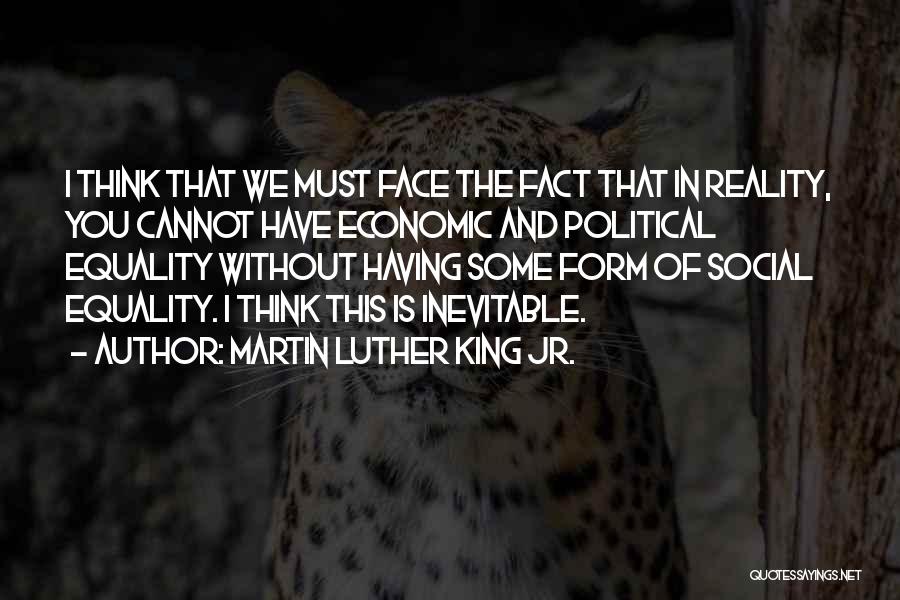 Martin Luther King Jr. Quotes: I Think That We Must Face The Fact That In Reality, You Cannot Have Economic And Political Equality Without Having