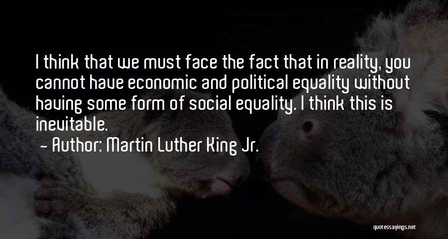 Martin Luther King Jr. Quotes: I Think That We Must Face The Fact That In Reality, You Cannot Have Economic And Political Equality Without Having