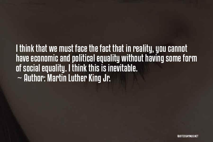 Martin Luther King Jr. Quotes: I Think That We Must Face The Fact That In Reality, You Cannot Have Economic And Political Equality Without Having