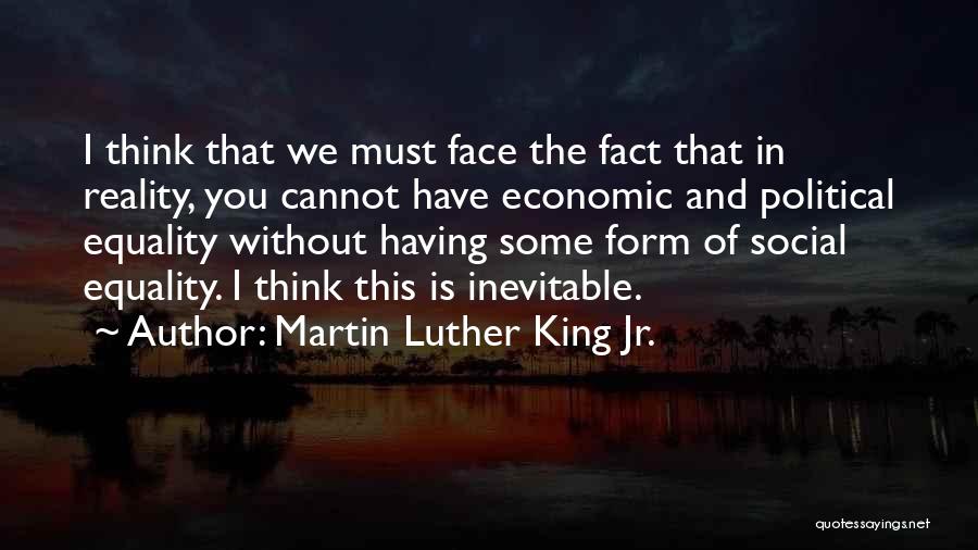 Martin Luther King Jr. Quotes: I Think That We Must Face The Fact That In Reality, You Cannot Have Economic And Political Equality Without Having