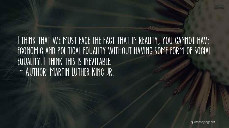 Martin Luther King Jr. Quotes: I Think That We Must Face The Fact That In Reality, You Cannot Have Economic And Political Equality Without Having