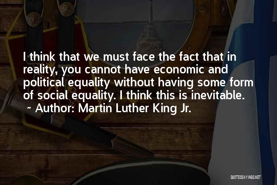 Martin Luther King Jr. Quotes: I Think That We Must Face The Fact That In Reality, You Cannot Have Economic And Political Equality Without Having
