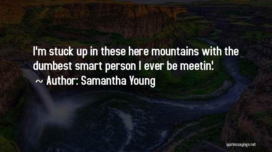 Samantha Young Quotes: I'm Stuck Up In These Here Mountains With The Dumbest Smart Person I Ever Be Meetin'.