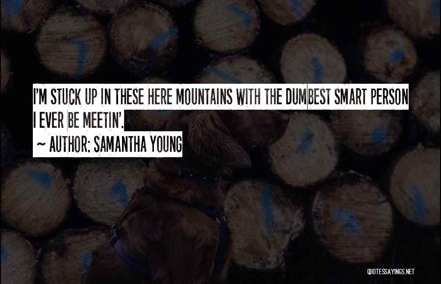 Samantha Young Quotes: I'm Stuck Up In These Here Mountains With The Dumbest Smart Person I Ever Be Meetin'.