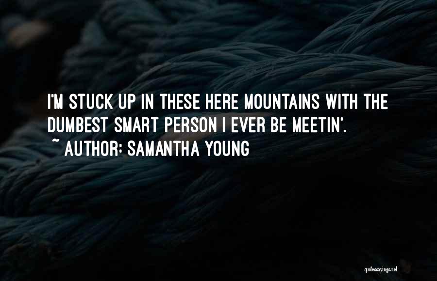 Samantha Young Quotes: I'm Stuck Up In These Here Mountains With The Dumbest Smart Person I Ever Be Meetin'.
