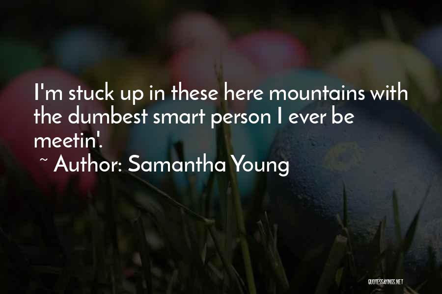 Samantha Young Quotes: I'm Stuck Up In These Here Mountains With The Dumbest Smart Person I Ever Be Meetin'.
