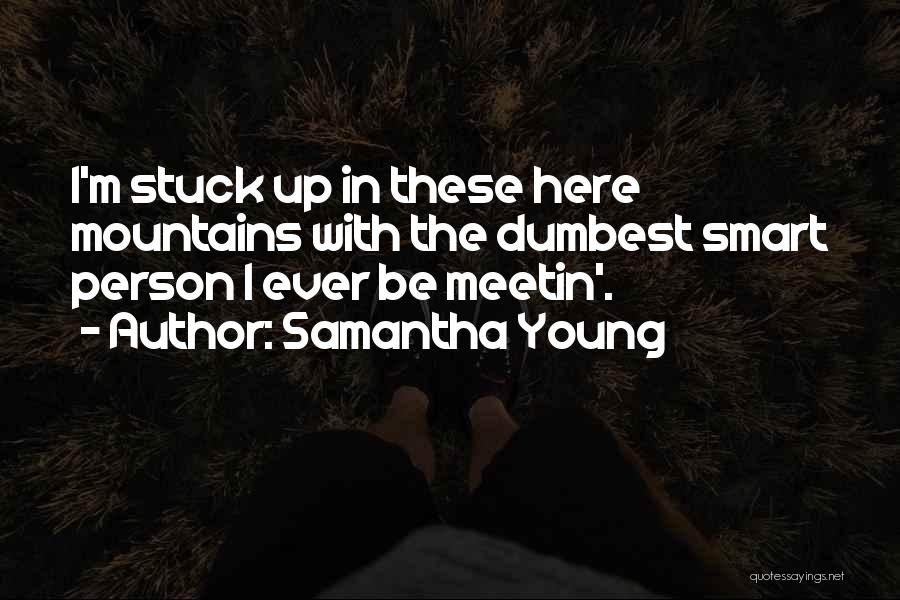 Samantha Young Quotes: I'm Stuck Up In These Here Mountains With The Dumbest Smart Person I Ever Be Meetin'.