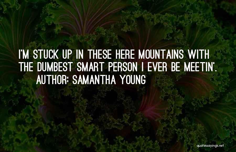 Samantha Young Quotes: I'm Stuck Up In These Here Mountains With The Dumbest Smart Person I Ever Be Meetin'.