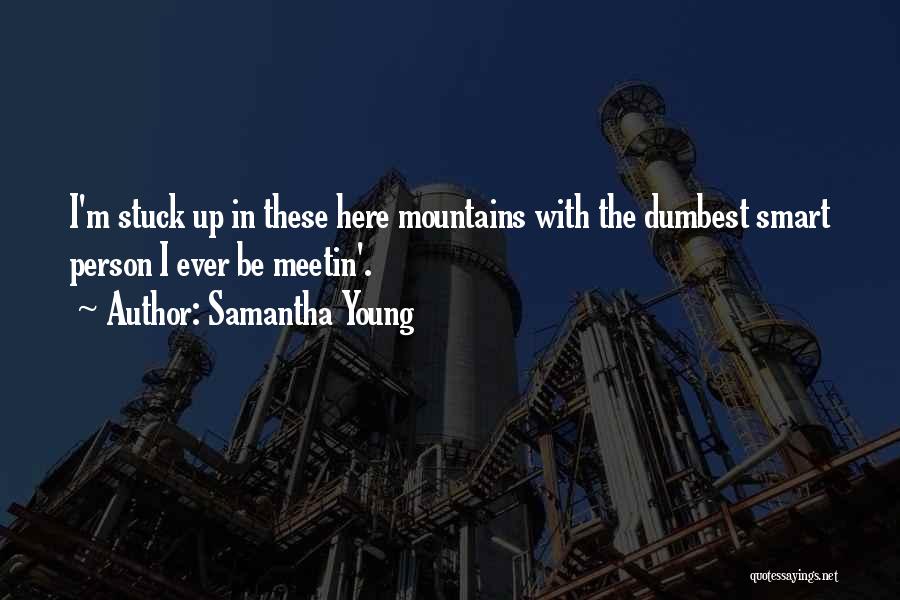 Samantha Young Quotes: I'm Stuck Up In These Here Mountains With The Dumbest Smart Person I Ever Be Meetin'.