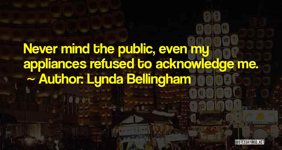Lynda Bellingham Quotes: Never Mind The Public, Even My Appliances Refused To Acknowledge Me.