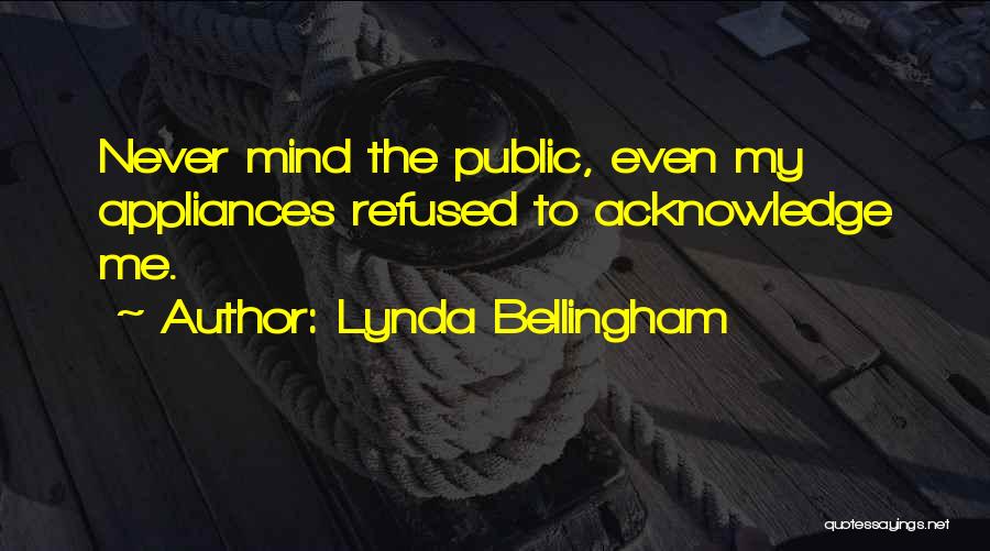 Lynda Bellingham Quotes: Never Mind The Public, Even My Appliances Refused To Acknowledge Me.