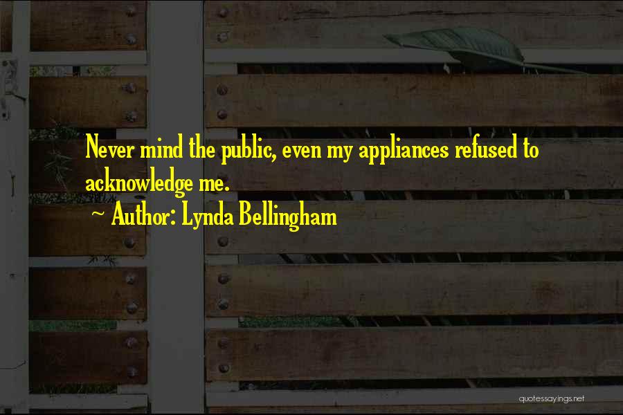 Lynda Bellingham Quotes: Never Mind The Public, Even My Appliances Refused To Acknowledge Me.