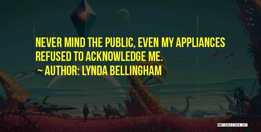 Lynda Bellingham Quotes: Never Mind The Public, Even My Appliances Refused To Acknowledge Me.