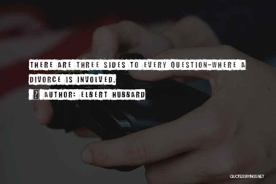 Elbert Hubbard Quotes: There Are Three Sides To Every Question-where A Divorce Is Involved.