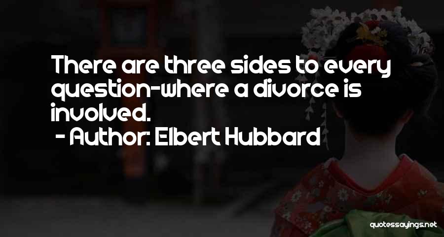 Elbert Hubbard Quotes: There Are Three Sides To Every Question-where A Divorce Is Involved.