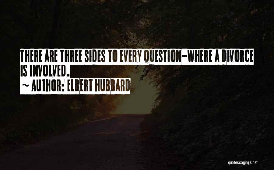 Elbert Hubbard Quotes: There Are Three Sides To Every Question-where A Divorce Is Involved.