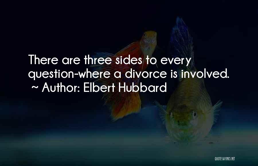 Elbert Hubbard Quotes: There Are Three Sides To Every Question-where A Divorce Is Involved.