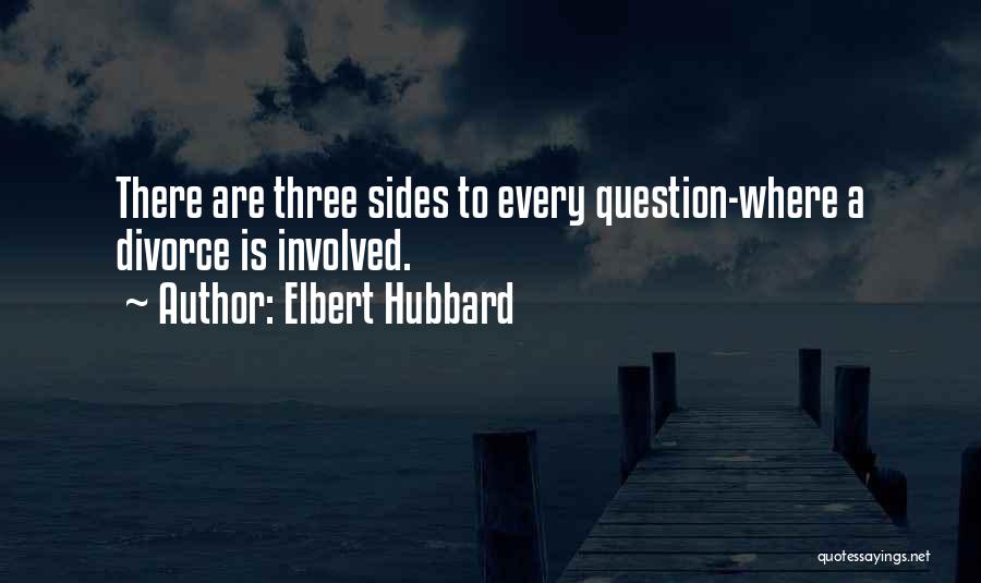 Elbert Hubbard Quotes: There Are Three Sides To Every Question-where A Divorce Is Involved.