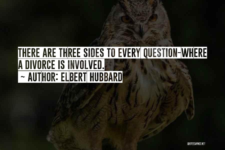 Elbert Hubbard Quotes: There Are Three Sides To Every Question-where A Divorce Is Involved.