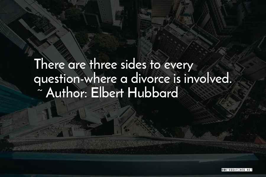 Elbert Hubbard Quotes: There Are Three Sides To Every Question-where A Divorce Is Involved.