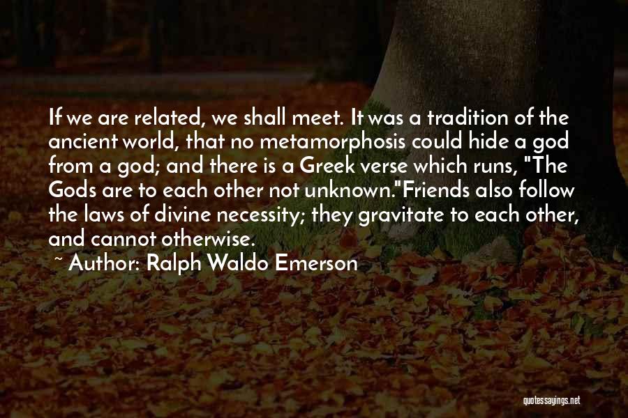 Ralph Waldo Emerson Quotes: If We Are Related, We Shall Meet. It Was A Tradition Of The Ancient World, That No Metamorphosis Could Hide