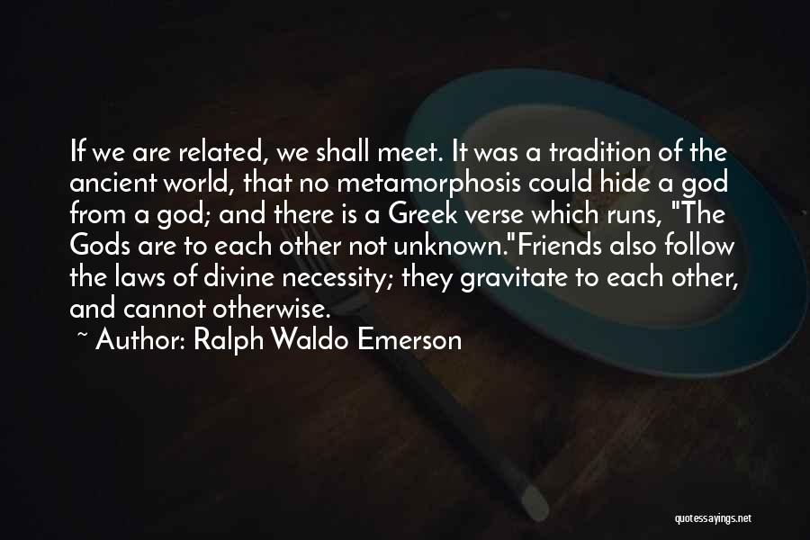 Ralph Waldo Emerson Quotes: If We Are Related, We Shall Meet. It Was A Tradition Of The Ancient World, That No Metamorphosis Could Hide