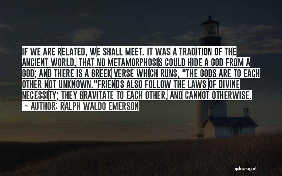 Ralph Waldo Emerson Quotes: If We Are Related, We Shall Meet. It Was A Tradition Of The Ancient World, That No Metamorphosis Could Hide