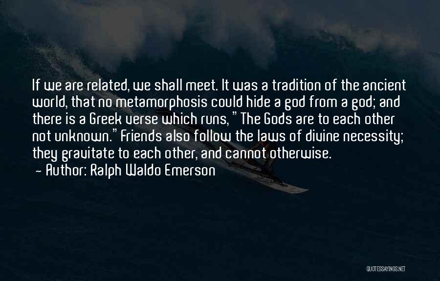 Ralph Waldo Emerson Quotes: If We Are Related, We Shall Meet. It Was A Tradition Of The Ancient World, That No Metamorphosis Could Hide