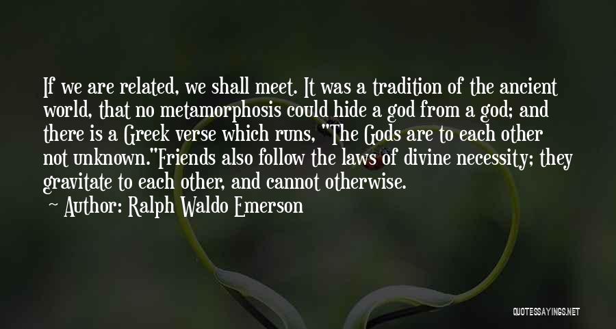 Ralph Waldo Emerson Quotes: If We Are Related, We Shall Meet. It Was A Tradition Of The Ancient World, That No Metamorphosis Could Hide