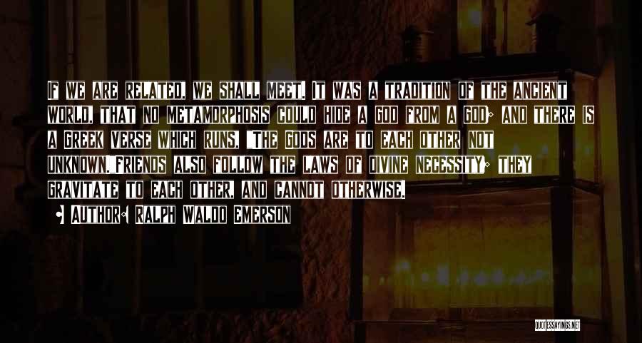 Ralph Waldo Emerson Quotes: If We Are Related, We Shall Meet. It Was A Tradition Of The Ancient World, That No Metamorphosis Could Hide